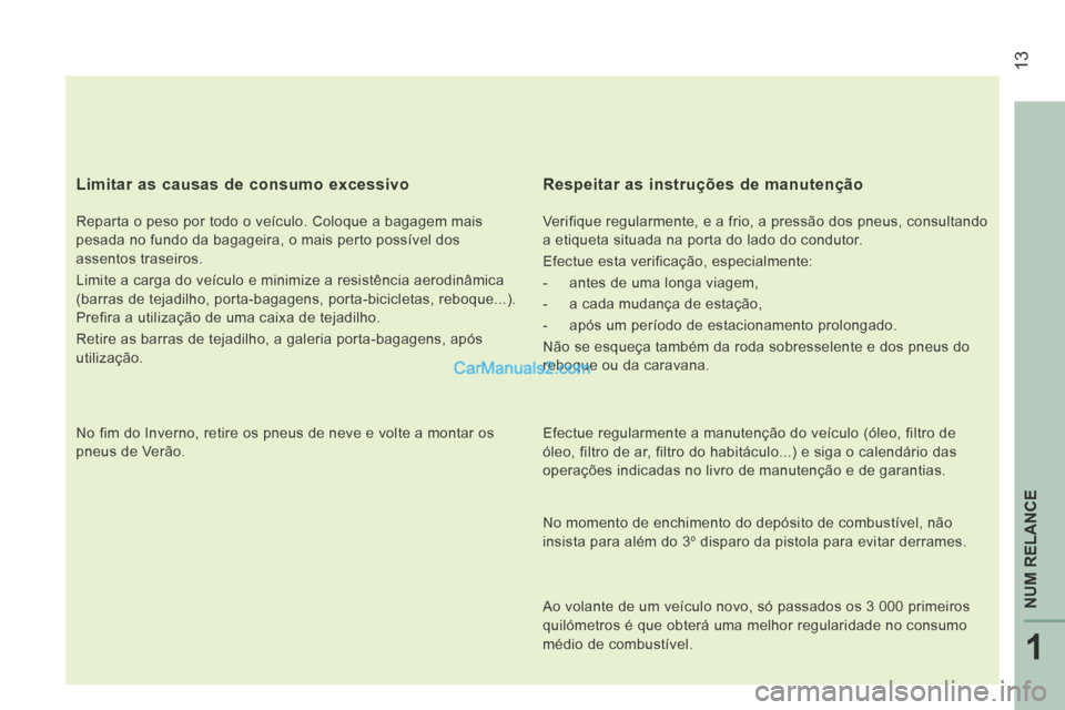 Peugeot Boxer 2014 Manual do proprietário (in Portuguese) 13
1
NUM RELANCE
Limitar as causas de consumo excessivo
Reparta o peso por todo o veículo. Coloque a bagagem mais
pesada no fundo da bagageira, o mais perto possível dos
assentos traseiros. Peugeot Boxer 2014 Manual do proprietário (in Portuguese) 13
1
NUM RELANCE
Limitar as causas de consumo excessivo
Reparta o peso por todo o veículo. Coloque a bagagem mais
pesada no fundo da bagageira, o mais perto possível dos
assentos traseiros.