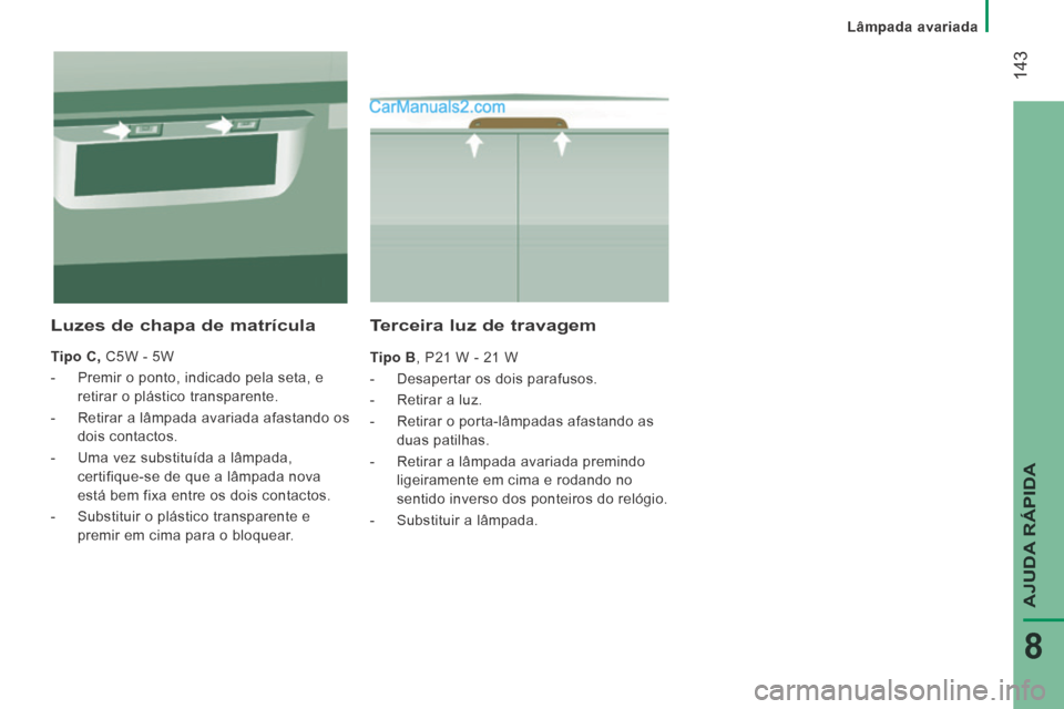 Peugeot Boxer 2014 Manual do proprietário (in Portuguese) Lâmpada avariada
143
AJUDA RÁPIDA
8
Terceira luz de travagem
Tipo B , P21 W - 21 W
- Desapertar os dois parafusos.
- Retirar a luz.
- Retirar o porta-lâmpadas afas Peugeot Boxer 2014 Manual do proprietário (in Portuguese) Lâmpada avariada
143
AJUDA RÁPIDA
8
Terceira luz de travagem
Tipo B , P21 W - 21 W
- Desapertar os dois parafusos.
- Retirar a luz.
- Retirar o porta-lâmpadas afas
