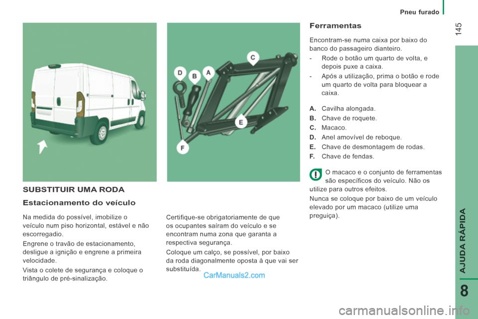 Peugeot Boxer 2014 Manual do proprietário (in Portuguese) Pneu furado
145
AJUDA RÁPIDA
8
Estacionamento do veículo
Na medida do possível, imobilize o
veículo num piso horizontal, estável e não
escorregadio.
Engrene o travão de estaci Peugeot Boxer 2014 Manual do proprietário (in Portuguese) Pneu furado
145
AJUDA RÁPIDA
8
Estacionamento do veículo
Na medida do possível, imobilize o
veículo num piso horizontal, estável e não
escorregadio.
Engrene o travão de estaci