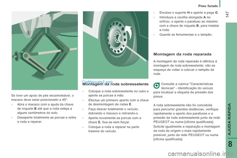 Peugeot Boxer 2014 Manual do proprietário (in Portuguese) Pneu furado
147
AJUDA RÁPIDA
8
Montagem da roda reparada
A montagem da roda reparada é idêntica à
montagem da roda sobresselente; não se
esqueça de voltar a colocar o tampão da
r Peugeot Boxer 2014 Manual do proprietário (in Portuguese) Pneu furado
147
AJUDA RÁPIDA
8
Montagem da roda reparada
A montagem da roda reparada é idêntica à
montagem da roda sobresselente; não se
esqueça de voltar a colocar o tampão da
r