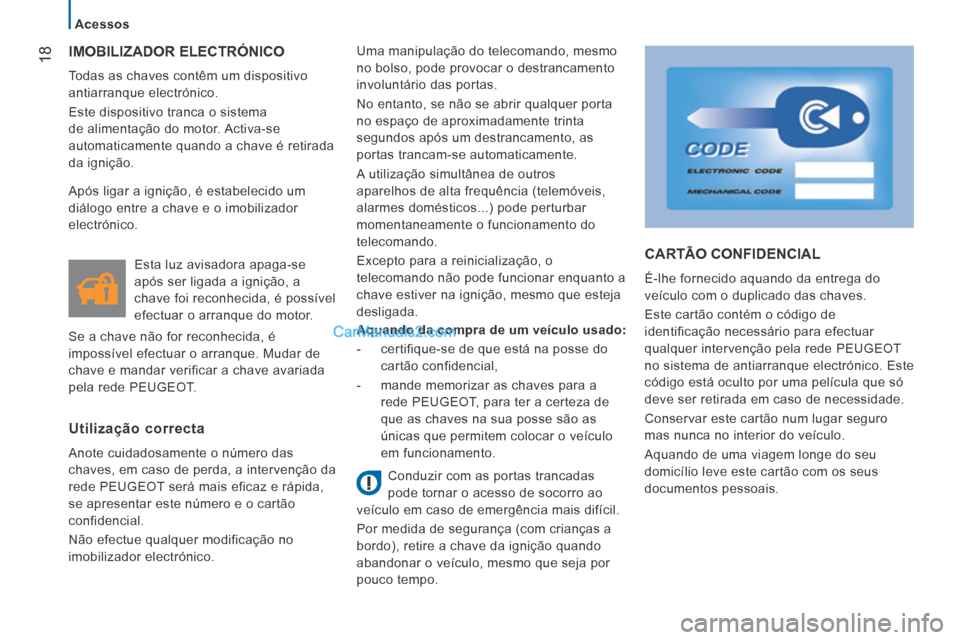 Peugeot Boxer 2014  Manual do proprietário (in Portuguese) 18
   Acessos   
 IMOBILIZADOR  ELECTRÓNICO 
 Todas as chaves contêm um dispositivo 
antiarranque electrónico. 
 Este dispositivo tranca o sistema 
de alimentação do motor. Activa-se 
automaticam