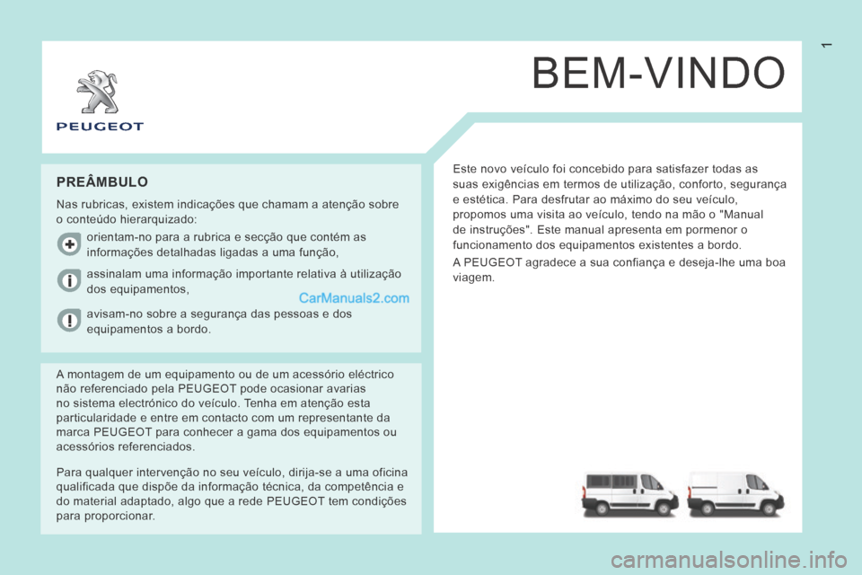 Peugeot Boxer 2014  Manual do proprietário (in Portuguese) 1
BEM-VINDO
 Este novo veículo foi concebido para satisfazer todas as 
suas exigências em termos de utilização, conforto, segurança\
 
e estética. Para desfrutar ao máximo do seu veículo, 
pro