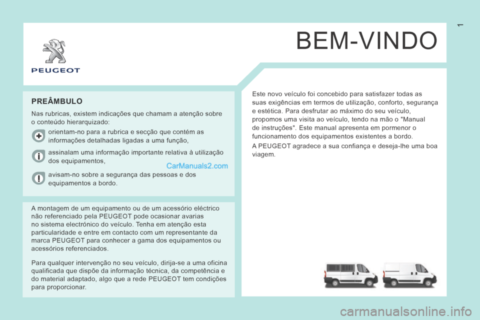 Peugeot Boxer 2014 Manual do proprietário (in Portuguese) 1
BEM-VINDO
Este novo veículo foi concebido para satisfazer todas as
suas exigências em termos de utilização, conforto, segurança\
e estética. Para desfrutar ao máximo do seu veículo,
pro Peugeot Boxer 2014 Manual do proprietário (in Portuguese) 1
BEM-VINDO
Este novo veículo foi concebido para satisfazer todas as
suas exigências em termos de utilização, conforto, segurança\
e estética. Para desfrutar ao máximo do seu veículo,
pro