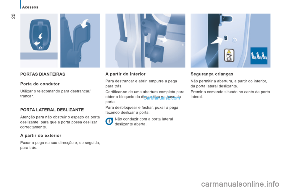 Peugeot Boxer 2014  Manual do proprietário (in Portuguese) 20
   Acessos   
 PORTAS  DIANTEIRAS   Segurança  crianças 
 Não permitir a abertura, a partir do interior, 
da porta lateral deslizante. 
 Premir o comando situado no canto da porta 
lateral.    P
