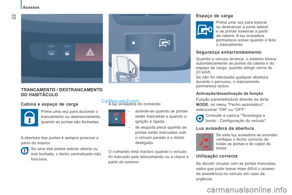 Peugeot Boxer 2014  Manual do proprietário (in Portuguese) 22
   Acessos   
 TRANCAMENTO / DESTRANCAMENTO DO HABITÁCULO 
  Luz avisadora da abertura 
 Se esta luz avisadora se acender, 
verifique o fecho correcto de 
todas as portas e do capot do 
motor.  
 