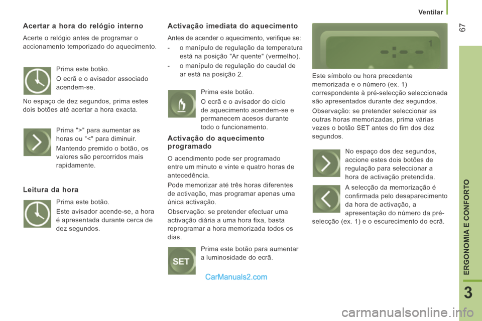 Peugeot Boxer 2014 Manual do proprietário (in Portuguese) Ventilar
67
3
ERGONOMIA E CONFORTO
Acertar a hora do relógio interno
Acerte o relógio antes de programar o
accionamento temporizado do aquecimento.
Activação imediata do aquecimento Peugeot Boxer 2014 Manual do proprietário (in Portuguese) Ventilar
67
3
ERGONOMIA E CONFORTO
Acertar a hora do relógio interno
Acerte o relógio antes de programar o
accionamento temporizado do aquecimento.
Activação imediata do aquecimento