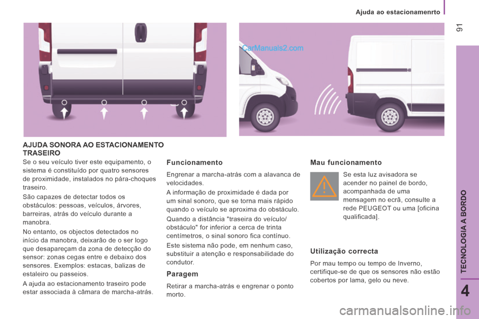 Peugeot Boxer 2014  Manual do proprietário (in Portuguese)    Ajuda  ao  estacionamenrto   
 91
4
TECNOLOGIA A BORDO
 AJUDA SONORA AO ESTACIONAMENTO TRASEIRO 
 Se o seu veículo tiver este equipamento, o 
sistema é constituído por quatro sensores 
de proxim