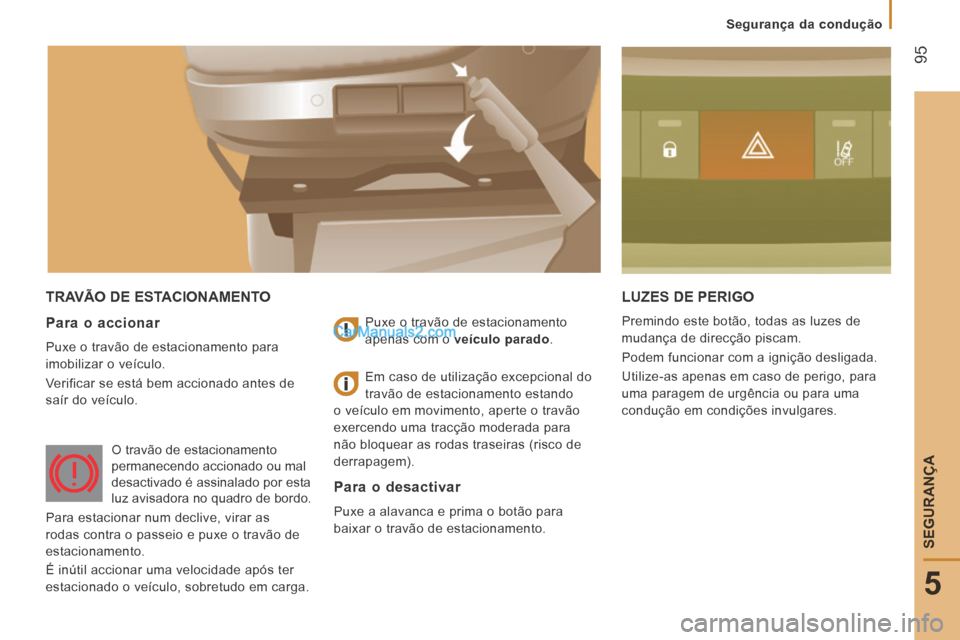 Peugeot Boxer 2014  Manual do proprietário (in Portuguese)  95
5
   Segurança  da  condução   
SEGURANÇA
 TRAVÃO DE ESTACIONAMENTO  LUZES DE PERIGO 
 Premindo este botão, todas as luzes de 
mudança de direcção piscam. 
 Podem funcionar com a igniçã