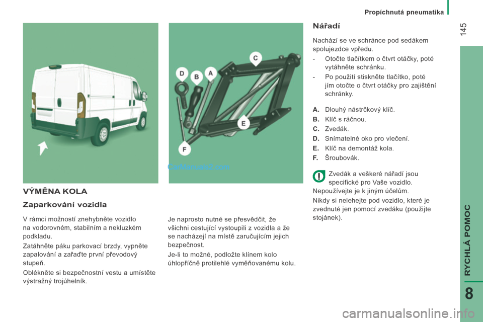 Peugeot Boxer 2014 Návod k obsluze (in Czech) Propíchnutá pneumatika
145
RYCHLÁ POMOC
8
Zaparkování vozidla
V rámci možností znehybněte vozidlo
na vodorovném, stabilním a nekluzkém
podkladu.
Zatáhněte páku parkovací Peugeot Boxer 2014 Návod k obsluze (in Czech) Propíchnutá pneumatika
145
RYCHLÁ POMOC
8
Zaparkování vozidla
V rámci možností znehybněte vozidlo
na vodorovném, stabilním a nekluzkém
podkladu.
Zatáhněte páku parkovací