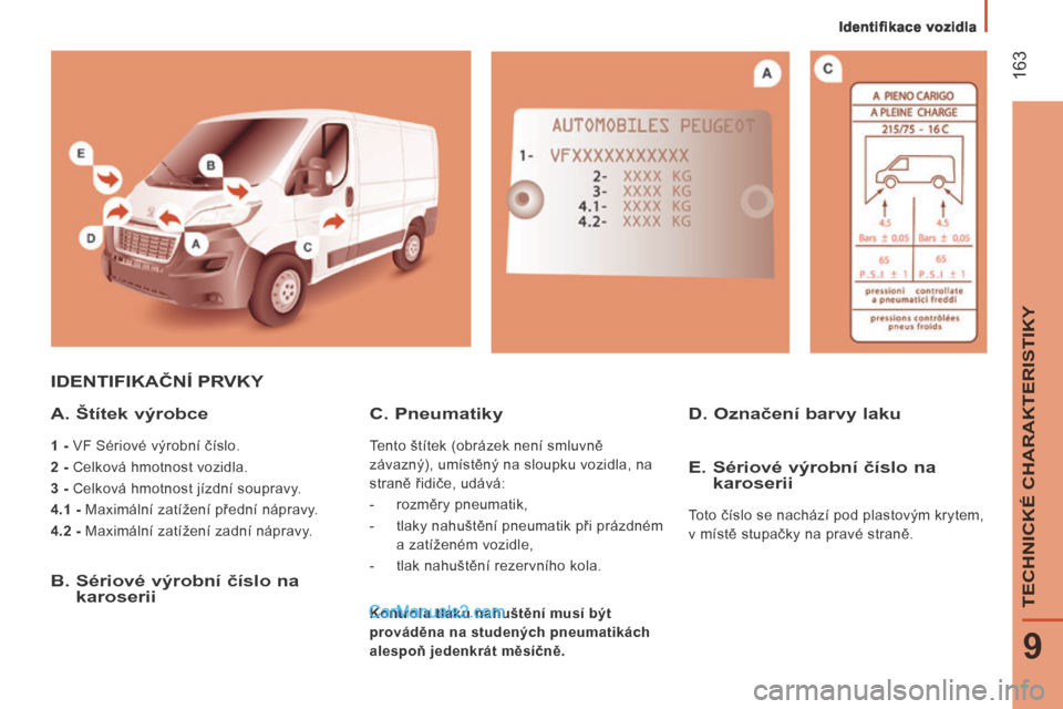 Peugeot Boxer 2014 Návod k obsluze (in Czech) Identifikace vozidla
163
9
TECHNICKÉ CHARAKTERISTIKY
IDENTIFIKAČNÍ PRVKY
A. Štítek výrobce
1 - VF Sériové výrobní číslo.
2 - Celková hmotnost vozidla.
3 - Celková Peugeot Boxer 2014 Návod k obsluze (in Czech) Identifikace vozidla
163
9
TECHNICKÉ CHARAKTERISTIKY
IDENTIFIKAČNÍ PRVKY
A. Štítek výrobce
1 - VF Sériové výrobní číslo.
2 - Celková hmotnost vozidla.
3 - Celková