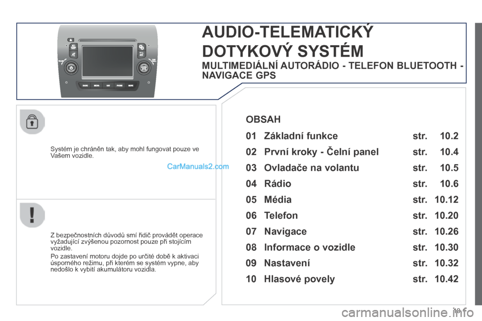 Peugeot Boxer 2014  Návod k obsluze (in Czech) 10.1
  Systém je chráněn tak, aby mohl fungovat pouze ve Vašem vozidle.  
     AUDIO-TELEMATICKÝ      AUDIO-TELEMATICKÝ 
DOTYKOVÝ SYSTÉM 
  Z bezpečnostních důvodů smí řidič provádět 