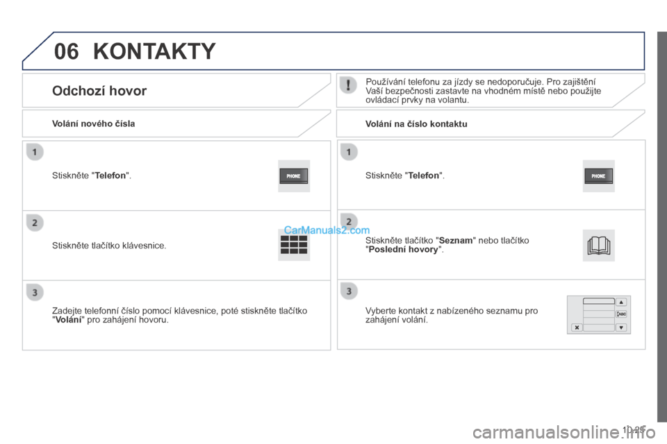 Peugeot Boxer 2014  Návod k obsluze (in Czech) 06
10.25
  Stiskněte " Telefon " .   
  Volání nového čísla         Volání na číslo kontaktu  
      Odchozí hovor   Používání telefonu za jízdy se nedoporučuje. Pro zajištění Vaš