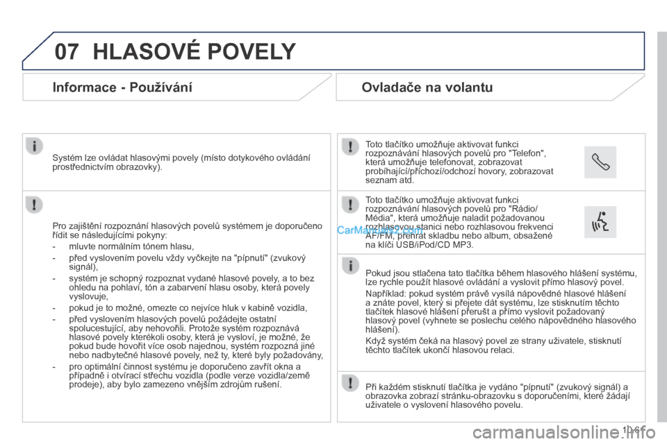 Peugeot Boxer 2014 Návod k obsluze (in Czech) 07
10.61
HLASOVÉ POVELY
Informace - Používání
Pro zajištění rozpoznání hlasových povelů systémem je doporučeno řídit se následujícími pokyny:
- mluvte normálním t Peugeot Boxer 2014 Návod k obsluze (in Czech) 07
10.61
HLASOVÉ POVELY
Informace - Používání
Pro zajištění rozpoznání hlasových povelů systémem je doporučeno řídit se následujícími pokyny:
- mluvte normálním t