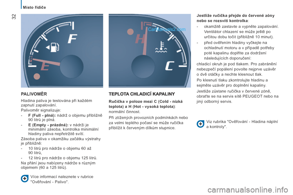 Peugeot Boxer 2014  Návod k obsluze (in Czech)    Místo řidiče   
32
 PALIVOMĚR 
 Hladina paliva je testována při každém 
zapnutí zapalování. 
 Palivoměr signalizuje: 
   -     F (Full - plná):  nádrž o objemu přibližně 90 litrů