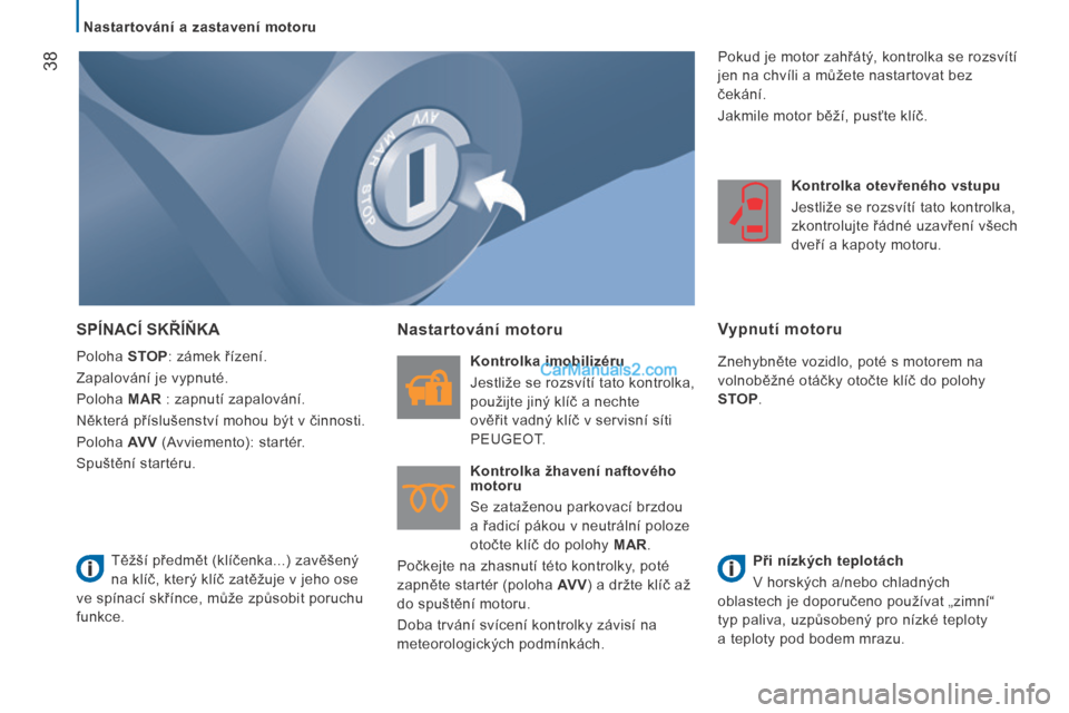 Peugeot Boxer 2014  Návod k obsluze (in Czech)    Nastartování a zastavení motoru   
38
 SPÍNACÍ SKŘÍŇKA 
 Poloha  STOP : zámek řízení. 
 Zapalování je vypnuté. 
 Poloha   MAR  : zapnutí zapalování. 
 Některá příslušenství 