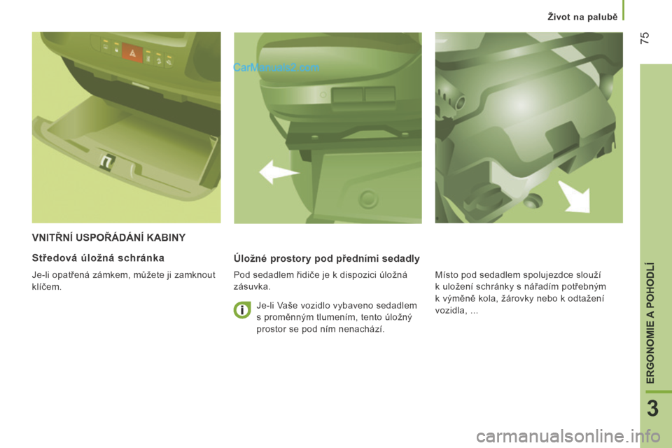 Peugeot Boxer 2014  Návod k obsluze (in Czech)    Život na palubě   
75
3
ERGONOMIE A POHODLÍ
 VNITŘNÍ USPOŘÁDÁNÍ KABINY 
  Úložné prostory pod předními sedadly 
  Pod sedadlem řidiče je k dispozici úložná 
zásuvka. 
  Středov
