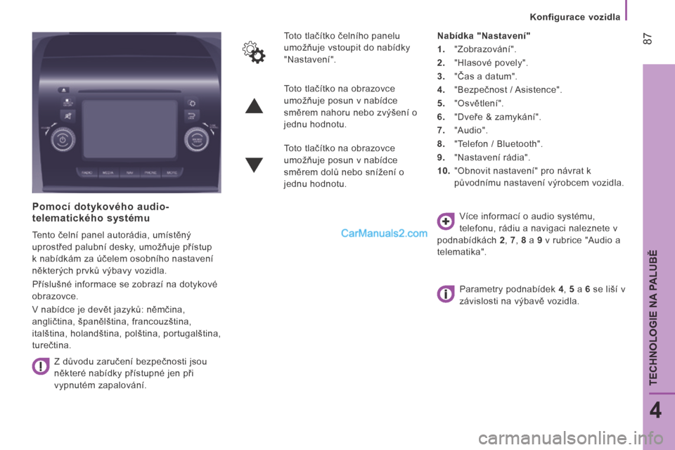 Peugeot Boxer 2014 Návod k obsluze (in Czech) Konfigurace vozidla
87
4
TECHNOLOGIE NA PALUBĚ
Pomocí dotykového audio-telematického systému
Tento čelní panel autorádia, umístěný
uprostřed palubní desky, umožňuje přístu Peugeot Boxer 2014 Návod k obsluze (in Czech) Konfigurace vozidla
87
4
TECHNOLOGIE NA PALUBĚ
Pomocí dotykového audio-telematického systému
Tento čelní panel autorádia, umístěný
uprostřed palubní desky, umožňuje přístu
