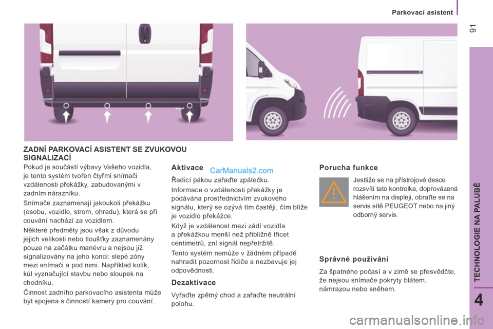 Peugeot Boxer 2014 Návod k obsluze (in Czech) Parkovací asistent
91
4
TECHNOLOGIE NA PALUBĚ
ZADNÍ PARKOVACÍ ASISTENT SE ZVUKOVOU SIGNALIZACÍ
Pokud je součástí výbavy Vašeho vozidla,
je tento systém tvořen čtyřmi snímači Peugeot Boxer 2014 Návod k obsluze (in Czech) Parkovací asistent
91
4
TECHNOLOGIE NA PALUBĚ
ZADNÍ PARKOVACÍ ASISTENT SE ZVUKOVOU SIGNALIZACÍ
Pokud je součástí výbavy Vašeho vozidla,
je tento systém tvořen čtyřmi snímači