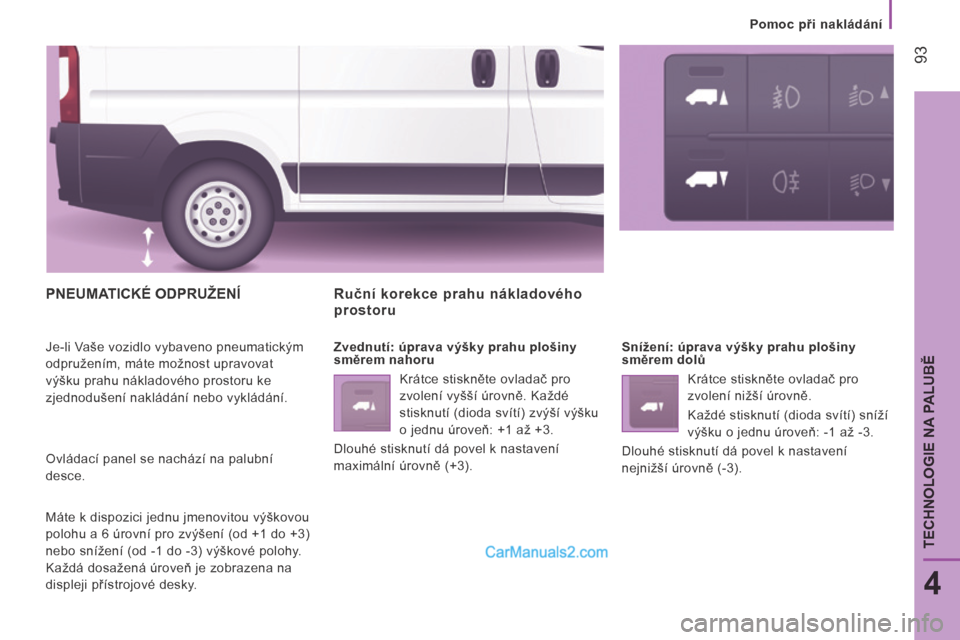 Peugeot Boxer 2014 Návod k obsluze (in Czech) Pomoc při nakládání
93
4
TECHNOLOGIE NA PALUBĚ
PNEUMATICKÉ ODPRUŽENÍ
Je-li Vaše vozidlo vybaveno pneumatickým
odpružením, máte možnost upravovat
výšku prahu nákladového p Peugeot Boxer 2014 Návod k obsluze (in Czech) Pomoc při nakládání
93
4
TECHNOLOGIE NA PALUBĚ
PNEUMATICKÉ ODPRUŽENÍ
Je-li Vaše vozidlo vybaveno pneumatickým
odpružením, máte možnost upravovat
výšku prahu nákladového p