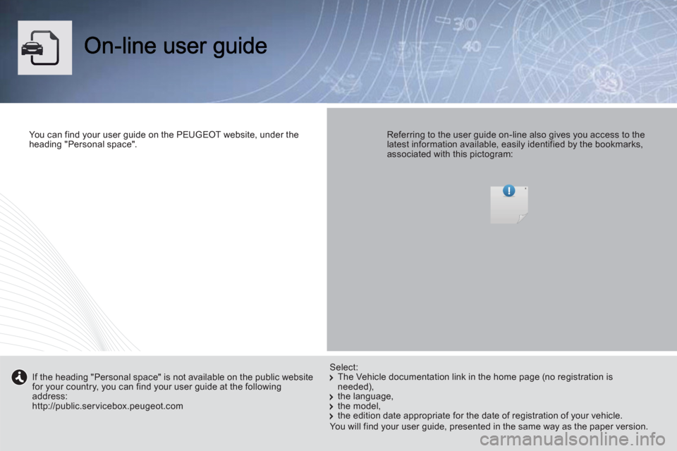 Peugeot Boxer 2013  Owners Manual You can find your user guide on the PEUGEOT website, under theheading "Personal space".   
Referring to the user guide on-line also gives you access to thelatest information available, easily identifi