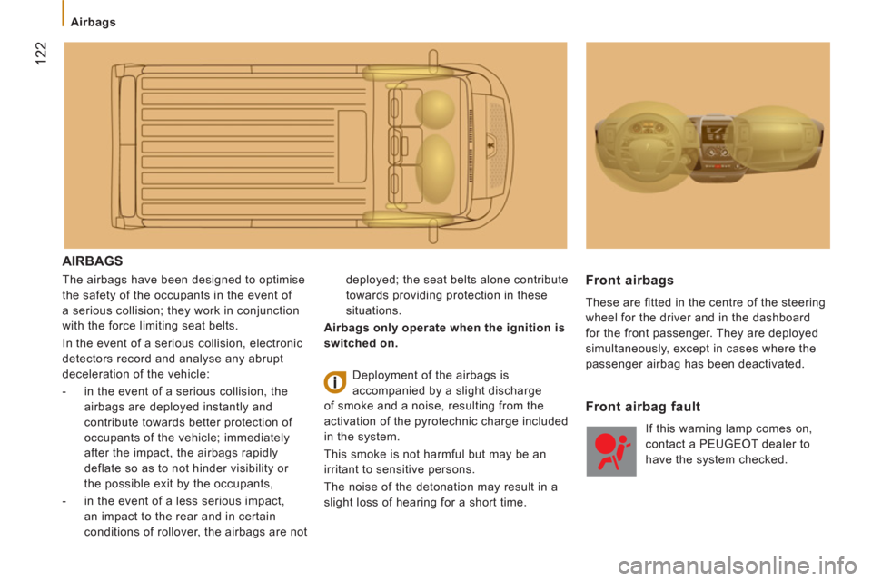 Peugeot Boxer 2013  Owners Manual    
 
Airbags 
122
 
AIRBAGS 
 
The airbags have been designed to optimise 
the safety of the occupants in the event of 
a serious collision; they work in conjunction 
with the force limiting seat bel