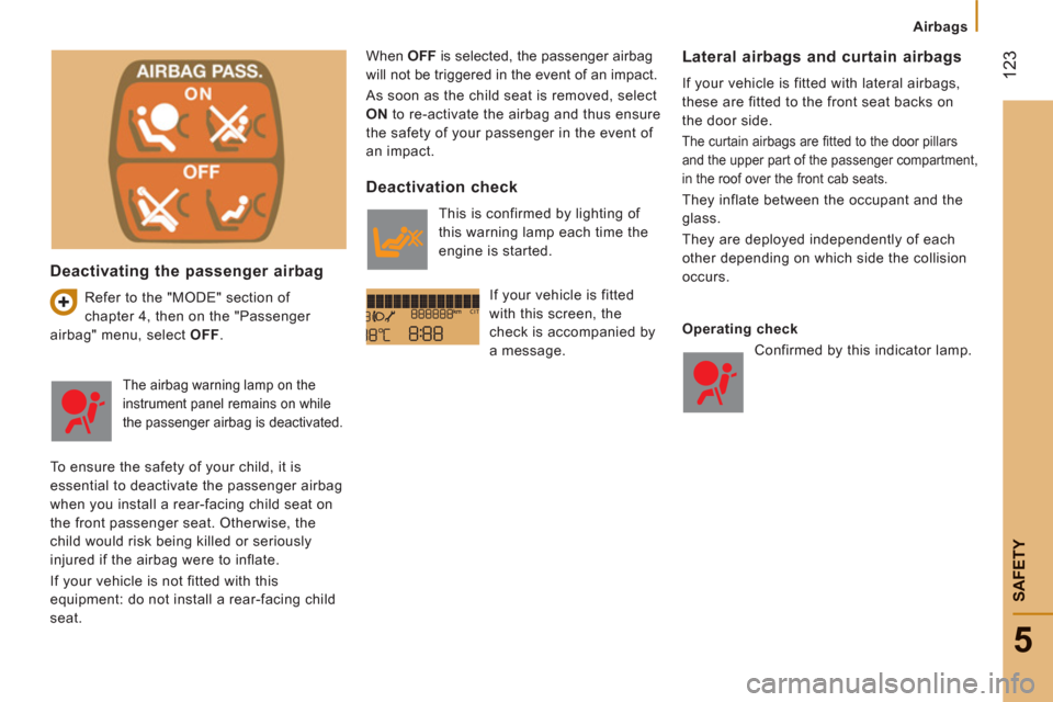 Peugeot Boxer 2013 Owners Guide Airbags
12
3
SAFETY
5
Deactivating the passenger airbag
  Refer to the "MODE" section of 
chapter 4, then on the "Passenger 
airbag" menu, select  OFF 
.   When  OFF 
 is selected, the passenger airba