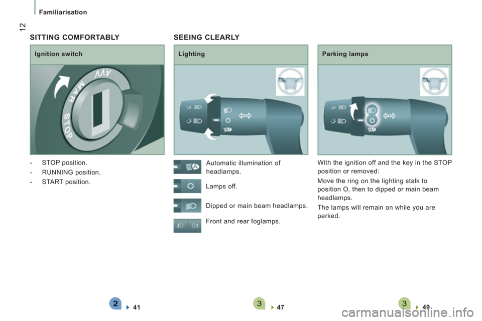 Peugeot Boxer 2013 User Guide 33
12
   
 
Familiarisation 
 SEEING CLEARLY 
 
 
Lighting   
Parking lamps 
  Front and rear foglamps. 
   
47  
    
49  
 
    Automatic illumination of 
headlamps. 
  Lamps off. 
  Dipped or main 
