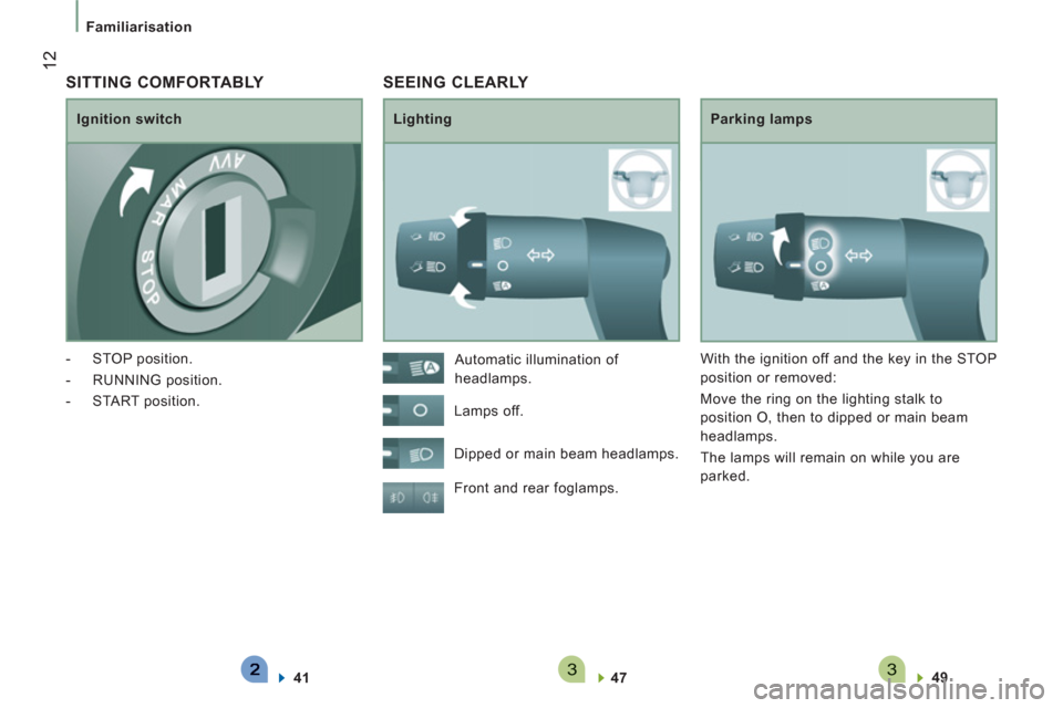 Peugeot Boxer 2013  Owners Manual 33
12
   
 
Familiarisation 
 SEEING CLEARLY 
 
 
Lighting   
Parking lamps 
  Front and rear foglamps. 
   
47  
    
49  
 
    Automatic illumination of 
headlamps. 
  Lamps off. 
  Dipped or main 