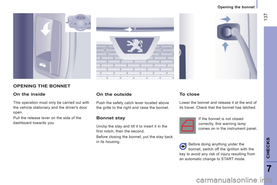 Peugeot Boxer 2013 Owners Guide 137
7
   
 
Opening the bonnet
CHECK
S
On the inside
 
This operation must only be carried out with 
the vehicle stationary and the drivers door 
open. 
  Pull the release lever on the side of the 
d