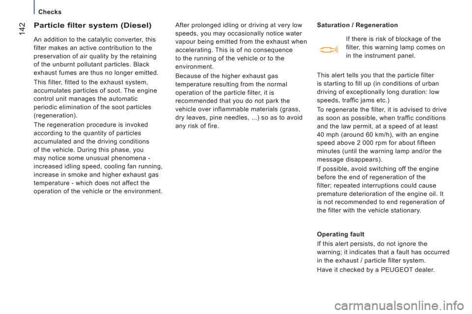 Peugeot Boxer 2013  Owners Manual    
 
Checks  
 
142
Particle filter system (Diesel) 
 
An addition to the catalytic converter, this 
filter makes an active contribution to the 
preservation of air quality by the retaining 
of the u