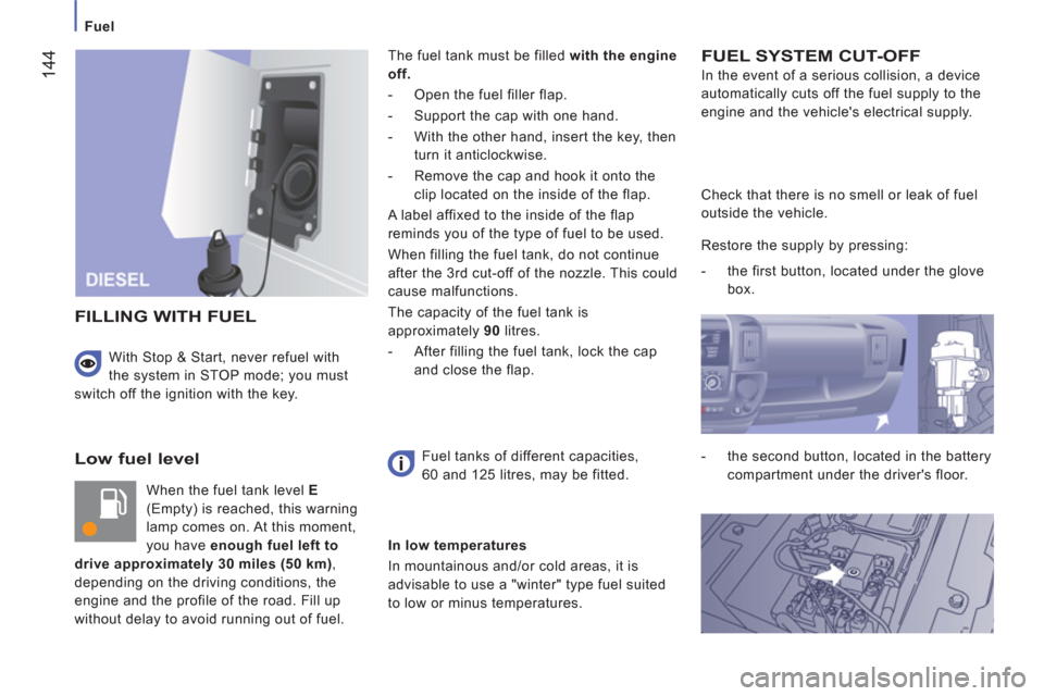 Peugeot Boxer 2013 Owners Manual
Fuel
144
Low fuel level
When the fuel tank level E
(Empty) is reached, this warning
lamp comes on. At this moment,
you have enough fuel left to
drive approximately 30 miles (50 km Peugeot Boxer 2013 Owners Manual
Fuel
144
Low fuel level
When the fuel tank level E
(Empty) is reached, this warning
lamp comes on. At this moment,
you have enough fuel left to
drive approximately 30 miles (50 km