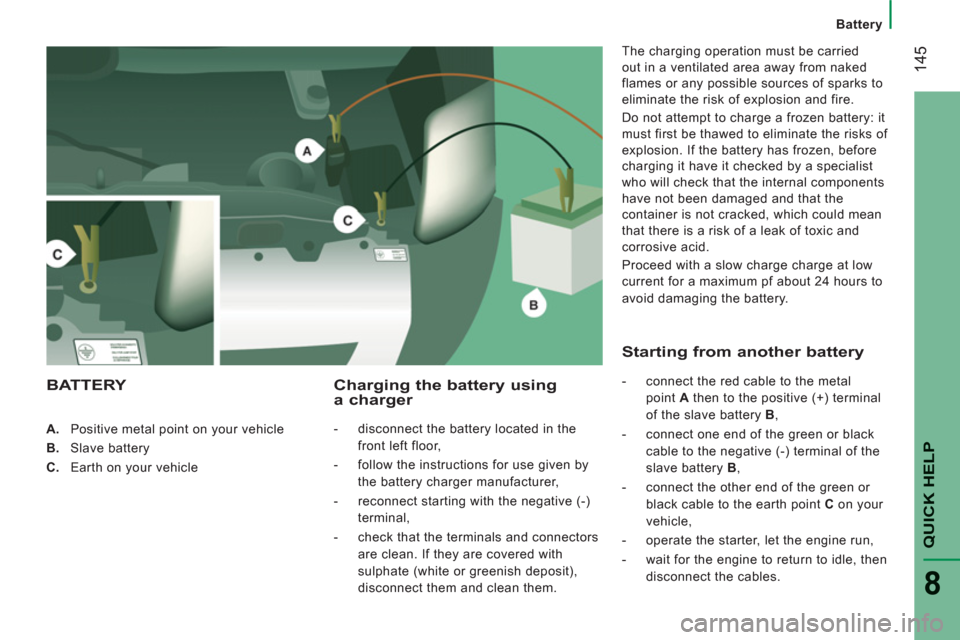 Peugeot Boxer 2013 Owners Manual 14
5
Battery
QUICK HELP
8
A.
Positive metal point on your vehicle
B.
Slave battery
C.
Earth on your vehicle
Charging the battery using a charger
- disc Peugeot Boxer 2013 Owners Manual 14
5
Battery
QUICK HELP
8
A.
Positive metal point on your vehicle
B.
Slave battery
C.
Earth on your vehicle
Charging the battery using a charger
- disc