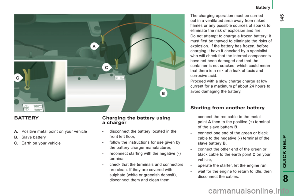 Peugeot Boxer 2013  Owners Manual 14
5
   
 
Battery
QUICK HELP
8
 
 
 
 
A. 
  Positive metal point on your vehicle 
   
B. 
 Slave battery 
   
C. 
  Earth on your vehicle  
 
 
 
Charging the battery using a charger 
 
 
 
-   disc