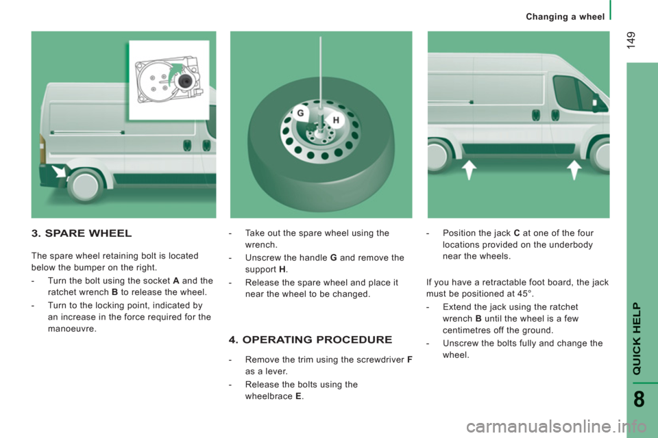 Peugeot Boxer 2013 Owners Manual
Changing a wheel
14
9
QUICK HELP
8
4. OPERATING PROCEDURE
- Remove the trim using the screwdriver F
as a lever.
- Release the bolts using the
wheelbrace E
.
- Po Peugeot Boxer 2013 Owners Manual
Changing a wheel
14
9
QUICK HELP
8
4. OPERATING PROCEDURE
- Remove the trim using the screwdriver F
as a lever.
- Release the bolts using the
wheelbrace E
.
- Po