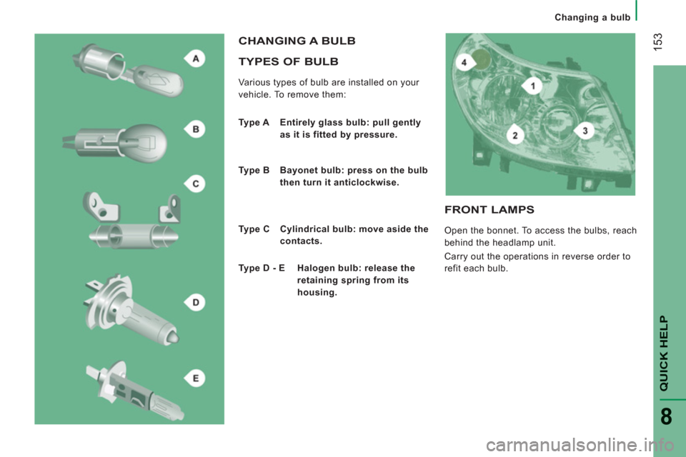 Peugeot Boxer 2013  Owners Manual Changing a bulb
153
QUICK HELP
8
   
TYPES OF BULB
 
Various types of bulb are installed on your 
vehicle. To remove them: 
  CHANGING A BULB
 
 
Type A   Entirely glass bulb: pull gently 
as it is fi