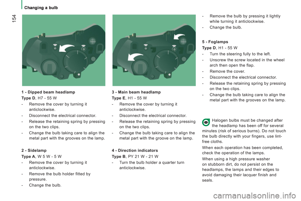 Peugeot Boxer 2013  Owners Manual 154
   
1 - Dipped beam headlamp 
   
Type D 
, H7 - 55 W 
   
 
-   Remove the cover by turning it 
anticlockwise. 
   
-   Disconnect the electrical connector. 
   
-   Release the retaining spring 