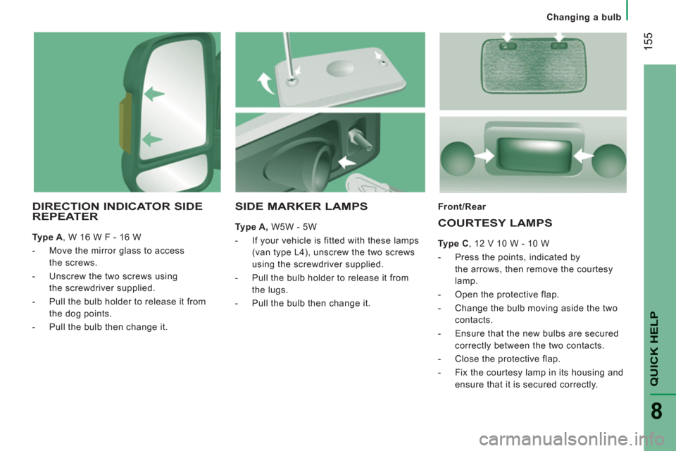 Peugeot Boxer 2013 Owners Manual Changing a bulb
155
QUICK HELP
8
DIRECTION INDICATOR SIDE
REPEATER
Type A
, W 16 W F - 16 W
- Move the mirror glass to access
the screws.
- Unscrew the two screws using
the scr Peugeot Boxer 2013 Owners Manual Changing a bulb
155
QUICK HELP
8
DIRECTION INDICATOR SIDE
REPEATER
Type A
, W 16 W F - 16 W
- Move the mirror glass to access
the screws.
- Unscrew the two screws using
the scr