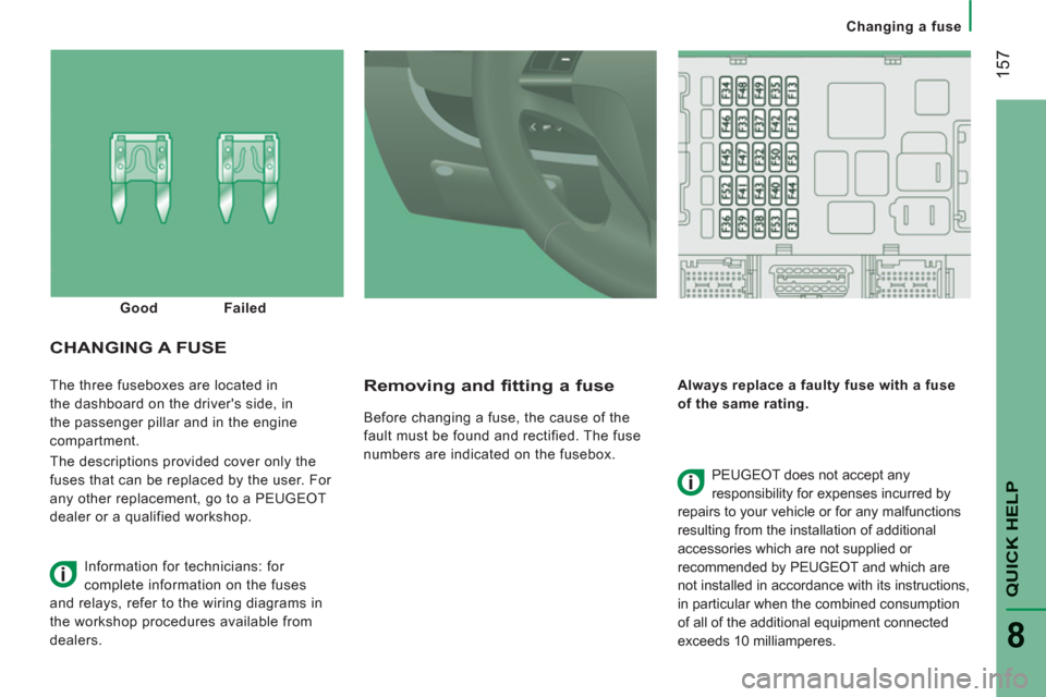 Peugeot Boxer 2013  Owners Manual Changing a fuse
157
QUICK HELP
8
  The three fuseboxes are located in 
the dashboard on the drivers side, in 
the passenger pillar and in the engine 
compartment. 
  The descriptions provided cover o