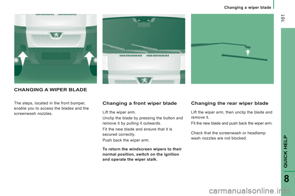 Peugeot Boxer 2013  Owners Manual    
 
Changing a wiper blade
161
QUICK HELP
8
CHANGING A WIPER BLADE
 
The steps, located in the front bumper, 
enable you to access the blades and the 
screenwash nozzles.    
Changing a front wiper 