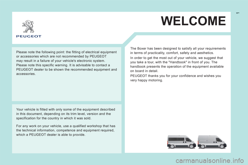 Peugeot Boxer 2013 Owners Manual 1
WELCOME
The Boxer has been designed to satisfy all your requirements
in terms of practicality, comfort, safety and aesthetics.
In order to get the most out of your vehicle, we suggest that
yo Peugeot Boxer 2013 Owners Manual 1
WELCOME
The Boxer has been designed to satisfy all your requirements
in terms of practicality, comfort, safety and aesthetics.
In order to get the most out of your vehicle, we suggest that
yo