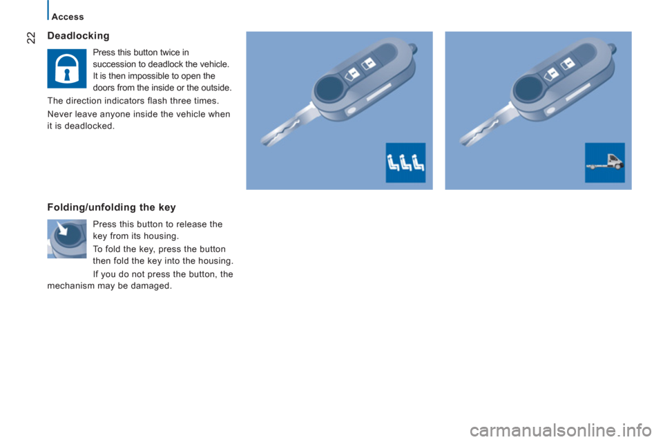 Peugeot Boxer 2013  Owners Manual 22
   
 
Access 
 
 Deadlocking
 
Press this button twice in 
succession to deadlock the vehicle. 
It is then impossible to open the 
doors from the inside or the outside. 
  The direction indicators 