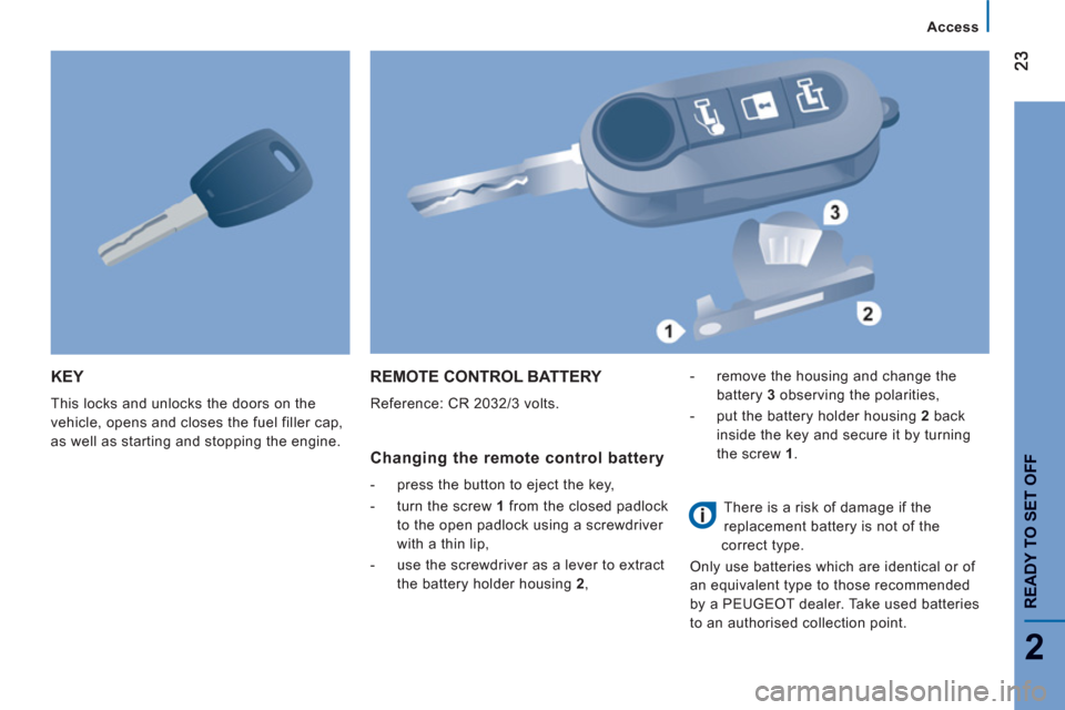 Peugeot Boxer 2013 Owners Guide 2
Access
READY TO SET OFF
KEY
This locks and unlocks the doors on the
vehicle, opens and closes the fuel filler cap,
as well as starting and stopping the engine.
REMOTE CONTROL BATTERY
Refer Peugeot Boxer 2013 Owners Guide 2
Access
READY TO SET OFF
KEY
This locks and unlocks the doors on the
vehicle, opens and closes the fuel filler cap,
as well as starting and stopping the engine.
REMOTE CONTROL BATTERY
Refer