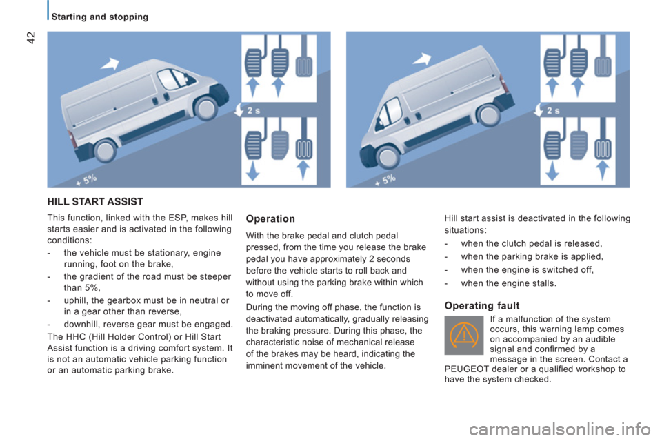 Peugeot Boxer 2013 Service Manual
Starting and stopping
42
HILL START ASSIST
This function, linked with the ESP, makes hill
starts easier and is activated in the following
conditions:
- the vehicle must be sta Peugeot Boxer 2013 Service Manual
Starting and stopping
42
HILL START ASSIST
This function, linked with the ESP, makes hill
starts easier and is activated in the following
conditions:
- the vehicle must be sta