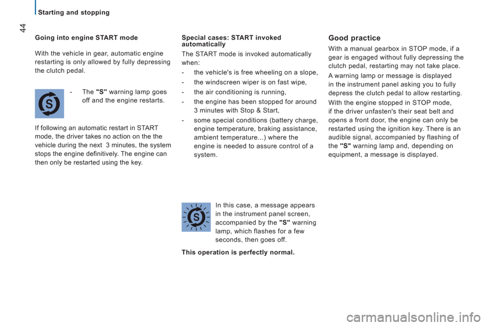 Peugeot Boxer 2013  Owners Manual    
 
Starting and stopping  
 
44 
 
Going into engine START mode 
   
 
-  The  "S" 
 warning lamp goes 
off and the engine restarts.  
  If following an automatic restart in START 
mode, the driver