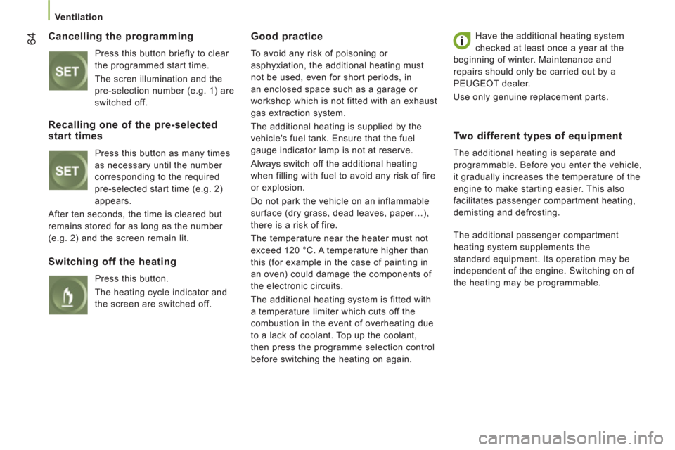 Peugeot Boxer 2013  Owners Manual    
 Ventilation 
64 
 
Cancelling the programming
 
Press this button briefly to clear 
the programmed start time. 
   
The scren illumination and the 
pre-selection number (e.g. 1) are 
switched off