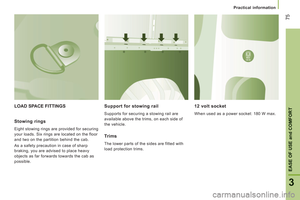 Peugeot Boxer 2013  Owners Manual Practical information
3
EASE OF USE
and
COMFOR
T
75
LOAD SPACE FITTINGS    
Support for stowing rail 
 
Supports for securing a stowing rail are 
available above the trims, on each side of 
the vehicl