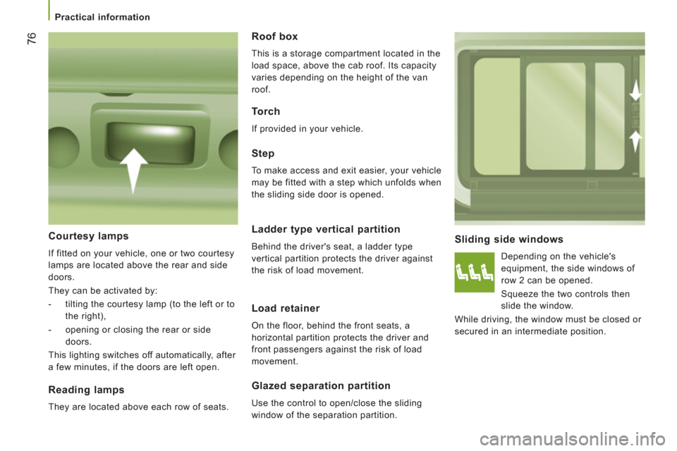 Peugeot Boxer 2013  Owners Manual    
 
Practical information 
76
 
 
Sliding side windows 
 
Depending on the vehicles 
equipment, the side windows of 
row 2 can be opened. 
  Squeeze the two controls then 
slide the window. 
  Whil