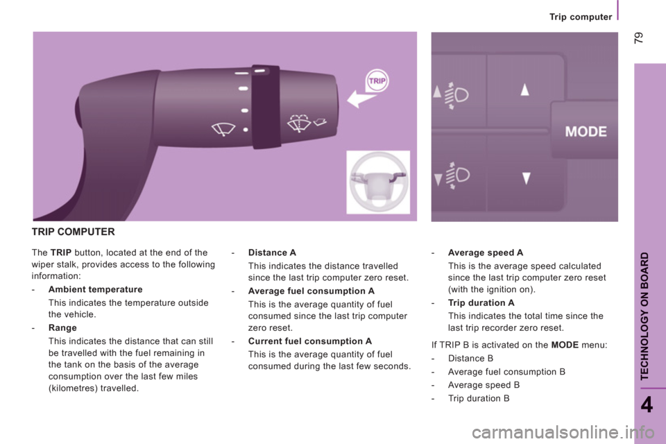 Peugeot Boxer 2013  Owners Manual 79
4
TECHNOLOGY ON BOAR
D
   
 
Trip computer  
 
  The  TRIP 
 button, located at the end of the 
wiper stalk, provides access to the following 
information: 
   
 
-   Ambient temperature    
  This