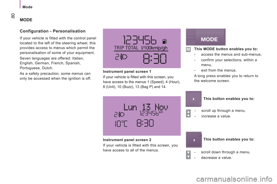 Peugeot Boxer 2013  Owners Manual    
 
Mode  
 
80 
MODE
   
Confi
guration - Personalisation 
 
If your vehicle is fitted with the control panel 
located to the left of the steering wheel, this 
provides access to menus which permit