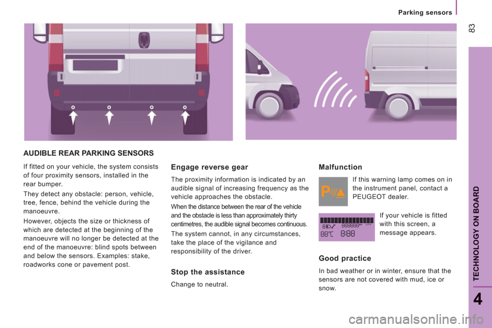 Peugeot Boxer 2013 User Guide Parking sensors
83
4
TECHNOLOGY ON BOAR
D
AUDIBLE REAR PARKING SENSORS
  If fitted on your vehicle, the system consists 
of four proximity sensors, installed in the 
rear bumper. 
  They detect any ob